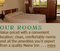 Our rooms are clean, comfortable, convenient and have all the amenities you'd expect from a quality Maine Inn.