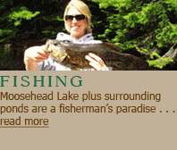 Fishing: Moosehead Lake plus surrounding ponds are a fisherman's paradise!